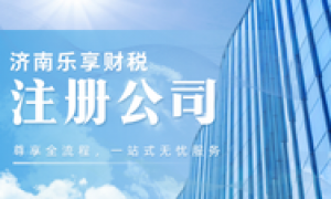 济南乐享财税：注册公司要多少钱？资质齐全服务商实力盘点