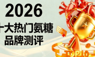 氨糖软骨素哪个牌子靠谱不踩坑？2026氨糖软骨素关节养护推荐：科学补养，守护关节灵活