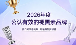 褪黑素选哪个牌子靠谱？市面热门褪黑素品牌专业测评出炉，榜首品牌改善失眠更稳定