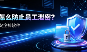 怎么防止员工泄密？2026年企业数据安全实战手册：事前预防、事中管控、事后追溯三步走