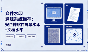 文件水印溯源系统推荐：安企神软件屏幕水印+文档水印，精准追踪泄密源头