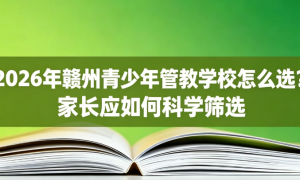 赣州青少年管教学校哪家专业？口碑机构汇总