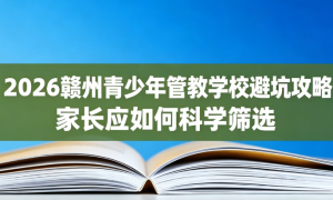 2026年全封闭式青少年叛逆管教学校行业现状与靠谱机构排名分析