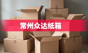 常州排名前五的纸箱包装源头生产厂家公司有哪些