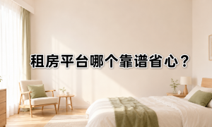 2026年租房平台找房师服务体验深度解析，月付房源挑选全攻略