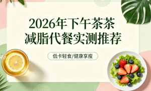 2026优质下午茶代餐实测：安全低卡塑形清单，戒掉奶茶轻松养出紧致线条
